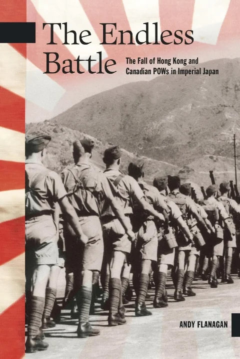 The Endless Battle: The Fall of Hong Kong and Canadian POWs in Imperial Japan, by Andy Flanagan