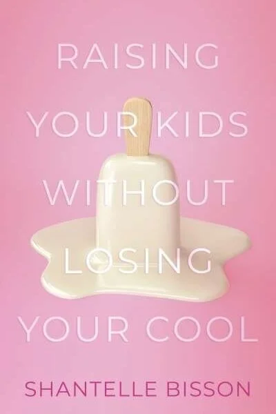 Raising Your Kids Without Losing Your Cool, by Shantelle Bisson